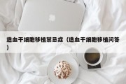 造血干细胞移植禁忌症（造血干细胞移植问答）