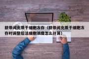 脐带间充质干细胞冻存（脐带间充质干细胞冻存时调整后活细胞浓度怎么计算）