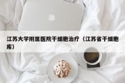 江苏大学附属医院干细胞治疗（江苏省干细胞库）