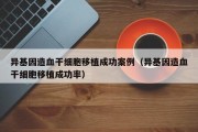 异基因造血干细胞移植成功案例（异基因造血干细胞移植成功率）