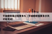 干细胞移植过程要多久（干细胞移植要多少天才能完成）