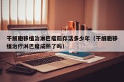 干细胞移植治淋巴瘤后存活多少年（干细胞移植治疗淋巴瘤成熟了吗）