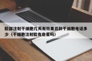 脸部注射干细胞几天有效果百龄干细胞电话多少（干细胞注射脸有危害吗）