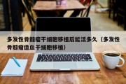 多发性骨髓瘤干细胞移植后能活多久（多发性骨髓瘤造血干细胞移植）