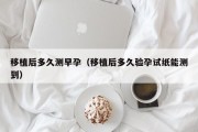 移植后多久测早孕（移植后多久验孕试纸能测到）