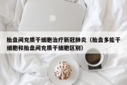 胎盘间充质干细胞治疗新冠肺炎（胎盘多能干细胞和胎盘间充质干细胞区别）