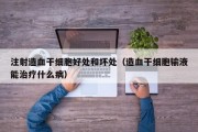 注射造血干细胞好处和坏处（造血干细胞输液能治疗什么病）