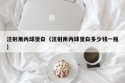 注射用丙球蛋白（注射用丙球蛋白多少钱一瓶）