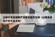过继性免疫细胞疗法哪家医院在做（过继免疫治疗的不足之处）