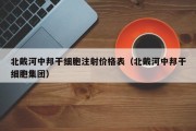 北戴河中邦干细胞注射价格表（北戴河中邦干细胞集团）