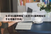 北京301医院地址（北京301医院地址位于北京哪个方向）