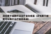 间充质干细胞疗法治疗老年痴呆（间充质干细胞可以用于治疗哪些疾病）