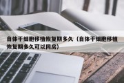自体干细胞移植恢复期多久（自体干细胞移植恢复期多久可以同房）