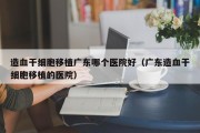 造血干细胞移植广东哪个医院好（广东造血干细胞移植的医院）