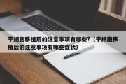 干细胞移植后的注意事项有哪些?（干细胞移植后的注意事项有哪些症状）