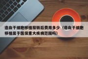 造血干细胞移植报销后费用多少（造血干细胞移植属于医保重大疾病范围吗）