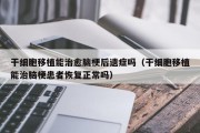 干细胞移植能治愈脑梗后遗症吗（干细胞移植能治脑梗患者恢复正常吗）