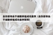 自存脐带血干细胞移植成功案例（自存脐带血干细胞移植成功案例视频）