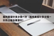 医院美容针多少钱一针（医院美容针多少钱一针伤口缝合美容针）