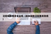 注射硅胶隆鼻安全吗（液体硅胶注射隆鼻致癌）