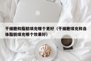 干细胞和脂肪填充哪个更好（干细胞填充和自体脂肪填充哪个效果好）