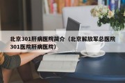 北京301肝病医院简介（北京解放军总医院301医院肝病医院）