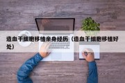 造血干细胞移植亲身经历（造血干细胞移植好处）