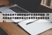外周血自体干细胞移植治疗多发性骨髓瘤（外周血自体干细胞移植治疗多发性骨髓瘤能活多久）