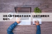注射人体干细胞会不会长生（注射干细胞能长寿吗?）
