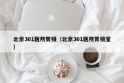北京301医院胃镜（北京301医院胃镜室）
