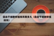 造血干细胞移植排异期多久（造血干细胞移植 排异）