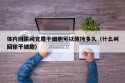 体内回输间充质干细胞可以维持多久（什么叫回输干细胞）