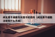 间充质干细胞生长因子的功效（间充质干细胞注射有什么作用）