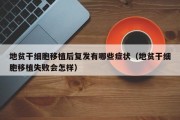 地贫干细胞移植后复发有哪些症状（地贫干细胞移植失败会怎样）