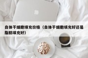 自体干细胞填充价格（自体干细胞填充好还是脂肪填充好）