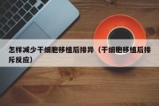 怎样减少干细胞移植后排异（干细胞移植后排斥反应）