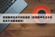 玻尿酸填充法令纹后遗症（玻尿酸填充法令纹后会不会越来越深）