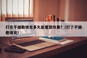 打完干细胞填充多久能看到效果?（打了干细胞填充）