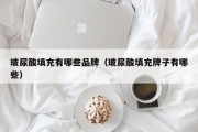 玻尿酸填充有哪些品牌（玻尿酸填充牌子有哪些）