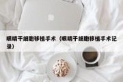 眼睛干细胞移植手术（眼睛干细胞移植手术记录）