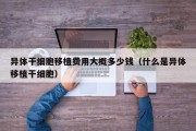 异体干细胞移植费用大概多少钱（什么是异体移植干细胞）