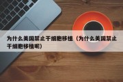 为什么美国禁止干细胞移植（为什么美国禁止干细胞移植呢）