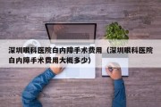 深圳眼科医院白内障手术费用（深圳眼科医院白内障手术费用大概多少）