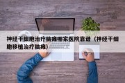神经干细胞治疗脑瘫哪家医院靠谱（神经干细胞移植治疗脑瘫）