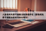人脐带间充质干细胞注射液爱萨尔（脐带间充质干细胞到底有没有伦理学）