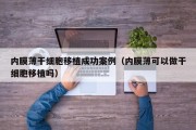 内膜薄干细胞移植成功案例（内膜薄可以做干细胞移植吗）