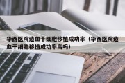 华西医院造血干细胞移植成功率（华西医院造血干细胞移植成功率高吗）