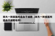 郑大一附属医院造血干细胞（郑大一附属医院造血干细胞培养）