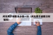 间充质干细胞多少钱一针（间充质干细胞注射 骗局）