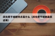 间充质干细胞特点是什么（间充质干细胞最新进展）